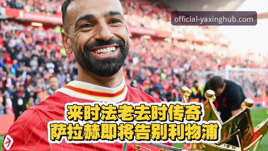 亚星如何下载安装安装失败 萨拉赫专访最新动态:利物浦传奇告别季引热议,亚星平台用户热议红军功勋生涯